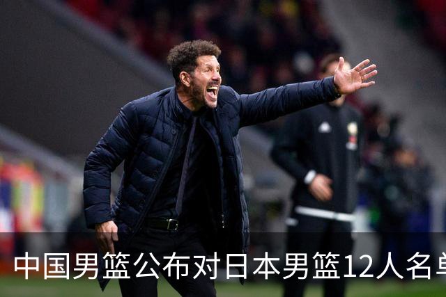 中国男篮公布对日本男篮12人名单，杨瀚森、徐昕等在列