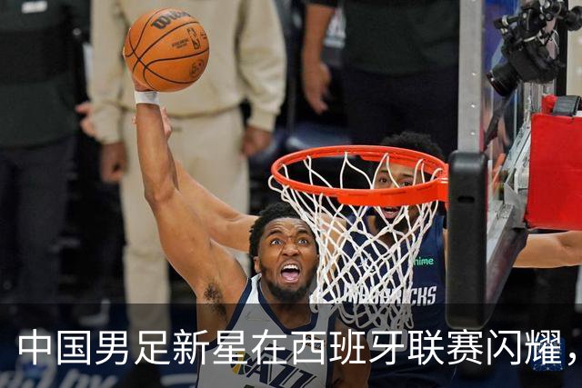 中国男足新星在西班牙联赛闪耀，全场帽子戏法引发关注