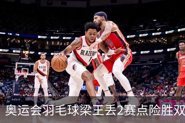 奥运会羽毛球梁王丢2赛点险胜双阿 率先晋级4强
