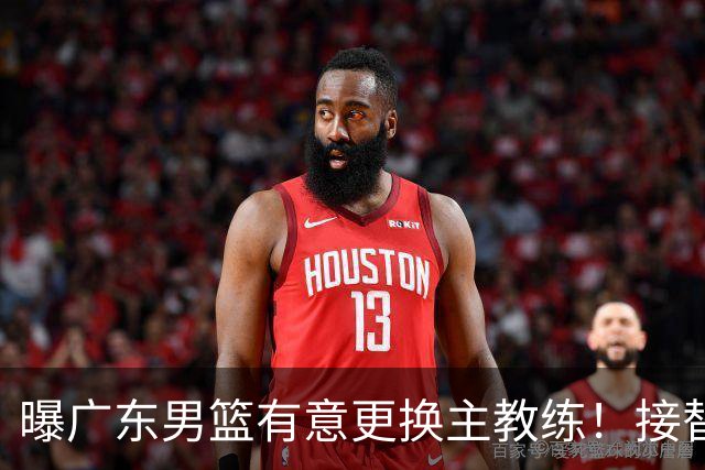 曝广东男篮有意更换主教练！接替杜锋三位候选人待选，朱芳雨进退两难