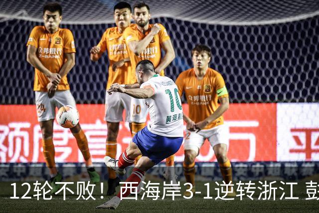 12轮不败！西海岸3-1逆转浙江 彭欣力传射内尔松双响建功